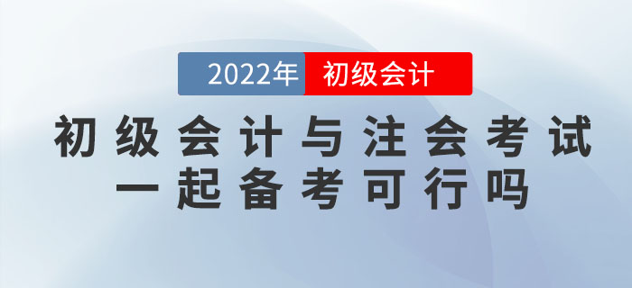 2022年初級(jí)會(huì)計(jì)考試與注會(huì)考試一起備考可行嗎？