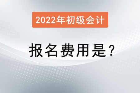 2022年初級(jí)會(huì)計(jì)考試報(bào)名費(fèi)用是？
