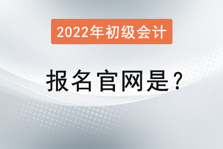 2022初級(jí)會(huì)計(jì)證報(bào)名官網(wǎng)是？