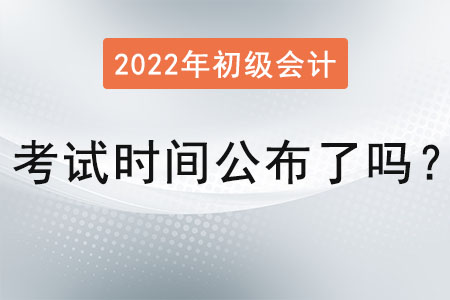 2022初級會計考試時間公布了嗎？