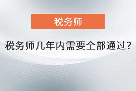 注冊稅務(wù)師幾年內(nèi)需要全部通過？