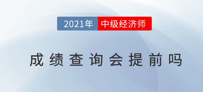 2021年中級(jí)經(jīng)濟(jì)師成績公布時(shí)間會(huì)提前嗎