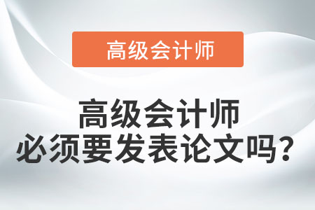 高級會計(jì)師必須要發(fā)表論文嗎？