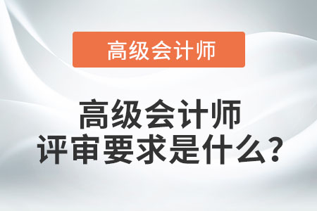 高級會計師評審要求是什么？