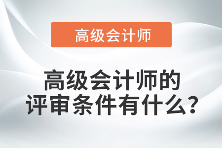 高級(jí)會(huì)計(jì)師的評(píng)審條件有什么？