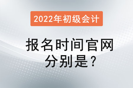 2022年初級(jí)會(huì)計(jì)報(bào)名時(shí)間官網(wǎng)分別是？