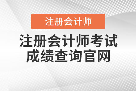 注冊(cè)會(huì)計(jì)師考試成績(jī)查詢官網(wǎng)