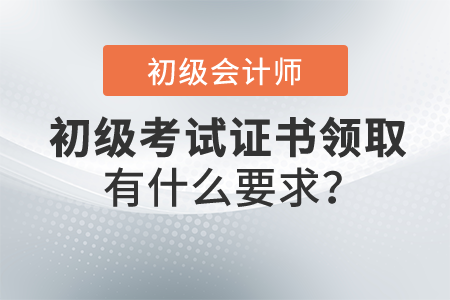 2021年初級(jí)會(huì)計(jì)職稱證書領(lǐng)取有什么要求？