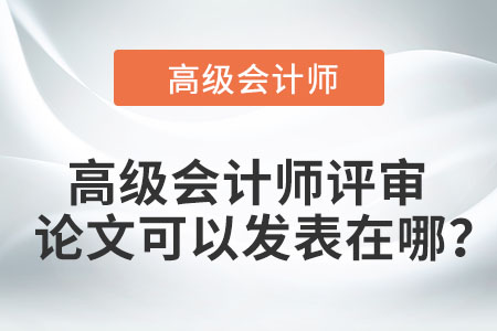 高級會計師評審論文可以發(fā)表在哪？