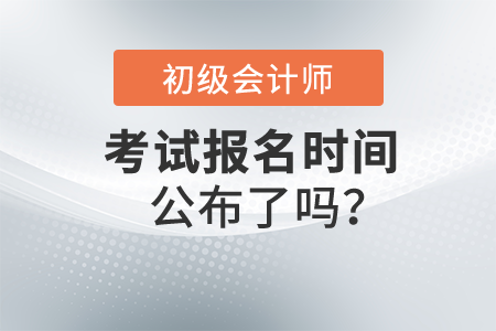2022年初級(jí)會(huì)計(jì)師報(bào)名時(shí)間公布了嗎？在哪里報(bào)名？