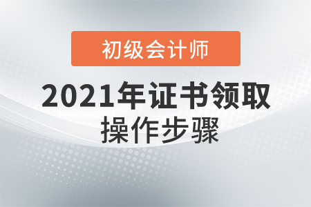 初級會計師證怎么領(lǐng)??？具體操作步驟是什么？