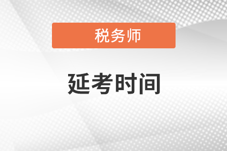 貴州省六盤水稅務(wù)師延考時(shí)間是什么時(shí)候？