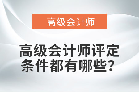 高級(jí)會(huì)計(jì)師評(píng)定條件都有哪些？