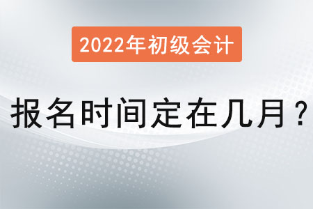 初級會計證報名時間定在幾月？