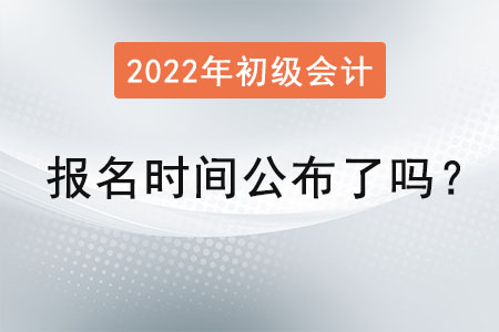 初級(jí)會(huì)計(jì)報(bào)名時(shí)間2022年公布了嗎？