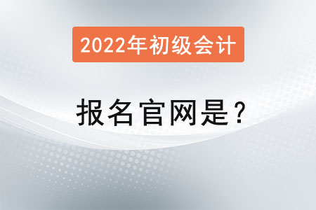 2022年初級(jí)會(huì)計(jì)證報(bào)名官網(wǎng)是？