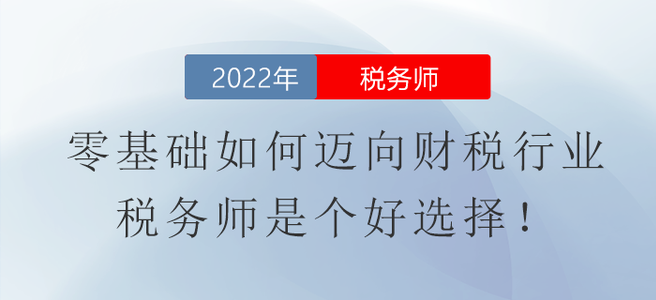 零基礎(chǔ)如何邁向財(cái)稅行業(yè)？稅務(wù)師是個(gè)好選擇！