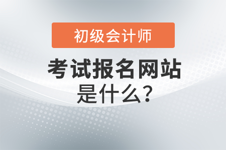 初級會計報名網(wǎng)站是什么？開始報名了嗎？