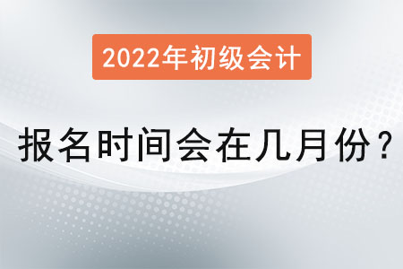 初級會計(jì)職稱報(bào)名時(shí)間會在幾月份？