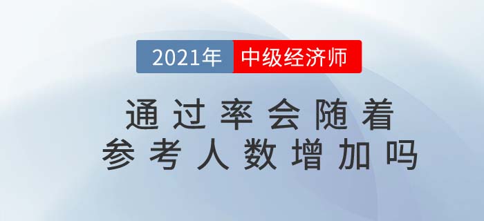 2021年中級(jí)經(jīng)濟(jì)師通過(guò)率是否會(huì)隨著參考人數(shù)增加而上升