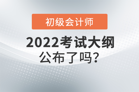 2022初級會計大綱公布了嗎？