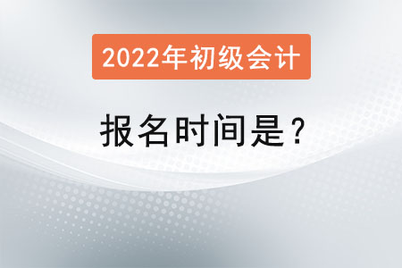 初級會計證2022年報名時間是？