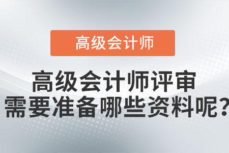 高級會(huì)計(jì)師評審需要準(zhǔn)備哪些資料呢？