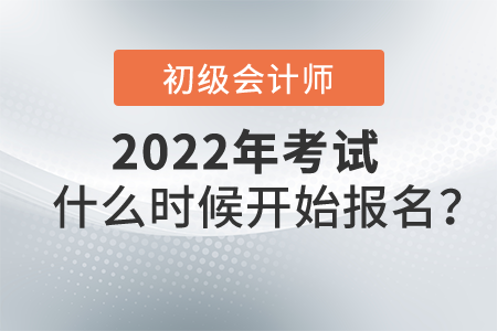 2022初級會計考試什么時候開始報名？
