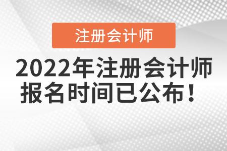 2022年注冊會計(jì)師報(bào)名時間已公布！