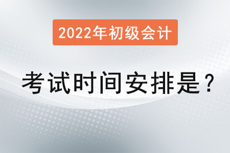 2022初級會計師考試時間安排是？