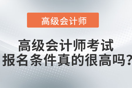 高級(jí)會(huì)計(jì)師考試報(bào)名條件真的很高嗎？