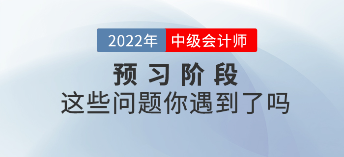 2022年中級(jí)會(huì)計(jì)預(yù)習(xí)階段已開始，你是不是也遇到了這些問題