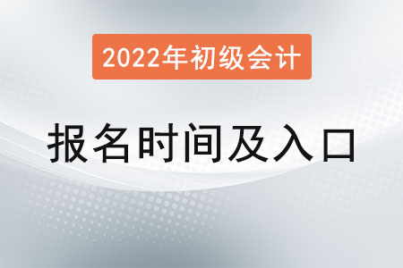 2022年初級會計報名時間和入口是？