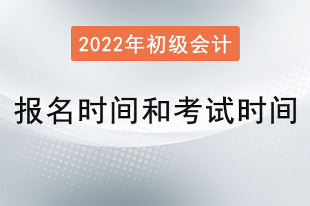 2022年初級(jí)會(huì)計(jì)報(bào)名時(shí)間和考試時(shí)間分別是？