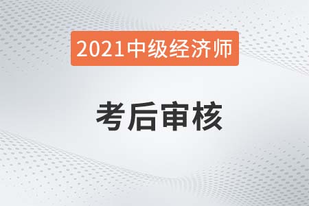 2021年重慶中級經濟師考試考后資格審核通知
