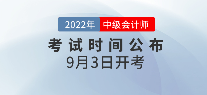 2022年中級(jí)會(huì)計(jì)師考試時(shí)間已公布，9月3日開考！