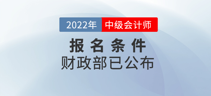 重磅！2022年中級會計考試報名條件官方正式公布！