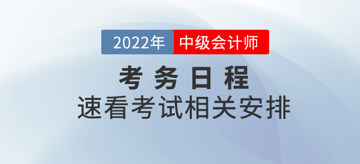 2022年中級(jí)會(huì)計(jì)師考試考務(wù)日程已公布，速看相關(guān)安排！