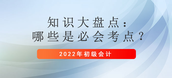 2022年初級(jí)會(huì)計(jì)備考時(shí)間縮短！哪些是必須掌握的考點(diǎn)？