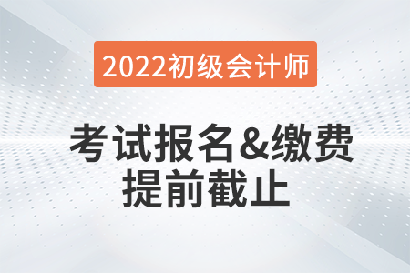 重大改變！2022年初級(jí)會(huì)計(jì)考試報(bào)名及繳費(fèi)提前截止！
