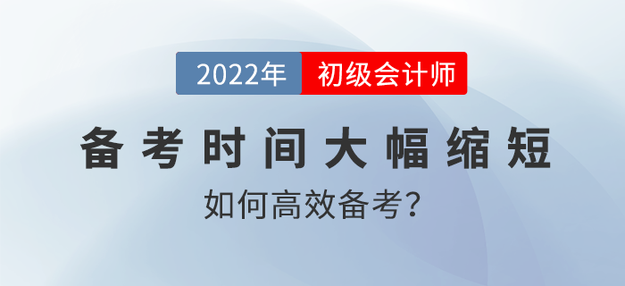 2022年初級會計備考時間大幅縮短，如何高效備考？名師直播解讀！