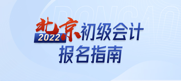 2022年北京市西城區(qū)初級會計報名全攻略，分分鐘掌握完整考情