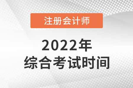 2022年cpa綜合階段考試時間是哪天？