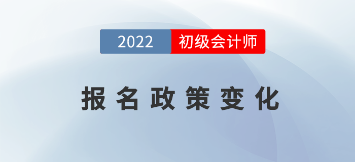 2022年初級會計報名政策發(fā)生了哪些變化？表格詳細(xì)對比！