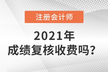 2021cpa成績復(fù)核收費(fèi)嗎？