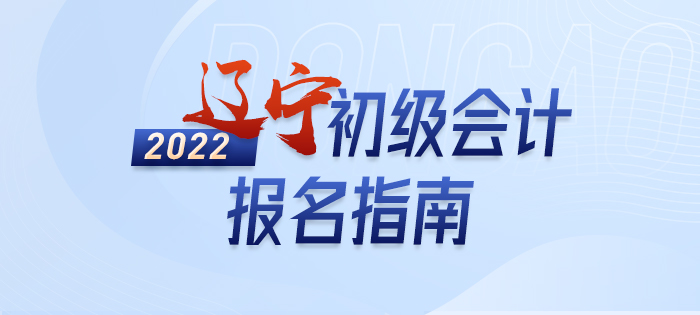 政策全知道：2022年遼寧省撫順初級會計考試報名詳解