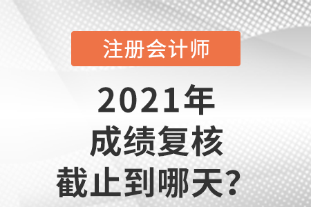 2021年注會成績復(fù)核截止到哪天？