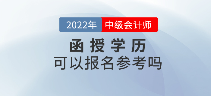 2022年中級(jí)會(huì)計(jì)考試，函授本科或函授大專可以報(bào)名嗎？