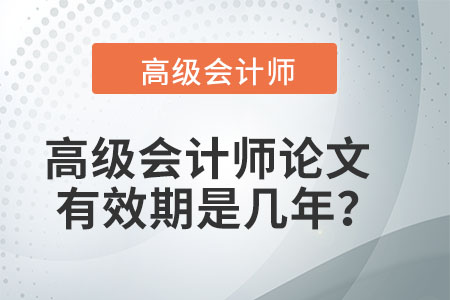 高級(jí)會(huì)計(jì)師論文有效期是幾年？