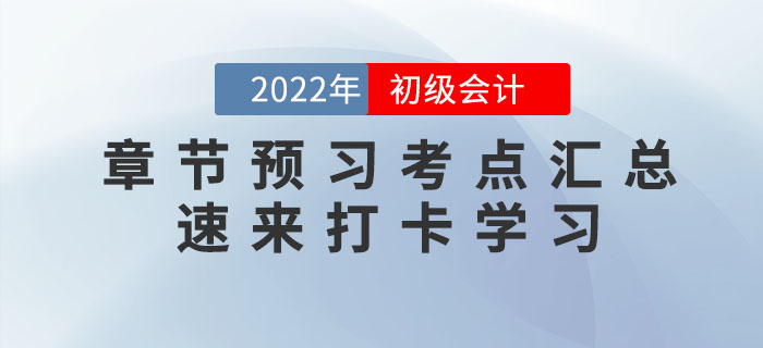 2022年初級會(huì)計(jì)考試各章節(jié)預(yù)習(xí)考點(diǎn)匯總，速來打卡學(xué)習(xí)！